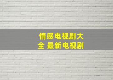 情感电视剧大全 最新电视剧